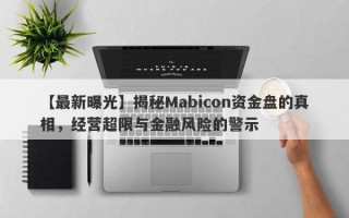 【最新曝光】揭秘Mabicon资金盘的真相，经营超限与金融风险的警示