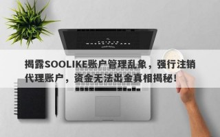 揭露SOOLIKE账户管理乱象，强行注销代理账户，资金无法出金真相揭秘！