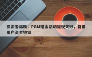 投资者爆料：PGM赠金活动提现失败，首批用户资金被锁