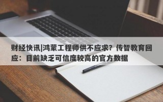 财经快讯|鸿蒙工程师供不应求？传智教育回应：目前缺乏可信度较高的官方数据