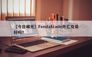 【今日曝光】Fendatrade外汇交易好吗？
