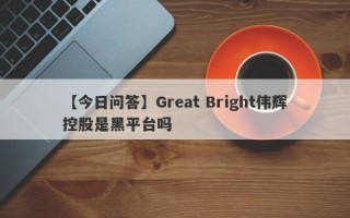 【今日问答】Great Bright伟辉控股是黑平台吗
