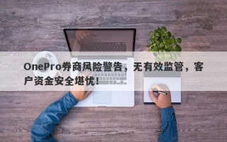 OnePro券商风险警告，无有效监管，客户资金安全堪忧！