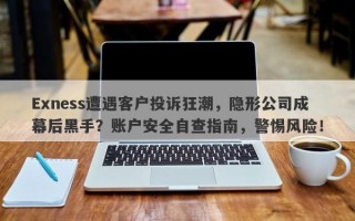 Exness遭遇客户投诉狂潮，隐形公司成幕后黑手？账户安全自查指南，警惕风险！