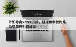 外汇券商Vatee万腾，经理盈利就跑路，监管牌照形同虚设！