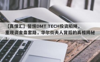 【真懂汇】警惕DMT TECH投资陷阱，重现资金盘套路，华尔街夫人背后的真相揭秘！