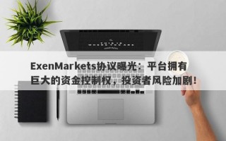 ExenMarkets协议曝光：平台拥有巨大的资金控制权，投资者风险加剧！