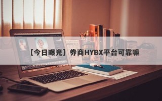 【今日曝光】券商HYBX平台可靠嘛
