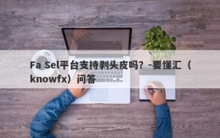 Fa Sel平台支持剥头皮吗？-要懂汇（knowfx）问答