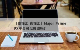 【要懂汇 真懂汇】Major PrimeFX平台可以投资吗？
