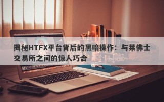 揭秘HTFX平台背后的黑暗操作：与莱佛士交易所之间的惊人巧合