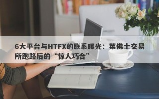 6大平台与HTFX的联系曝光：莱佛士交易所跑路后的“惊人巧合”