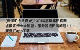 [要懂汇今日曝光]FOREX嘉盛集团官网虚假宣传七大监管，服务器抱团出问题！！-要懂汇app下载