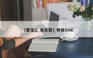 【要懂汇 毒蛇君】券商XHK
