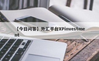 【今日问答】外汇平台XPinvestment
