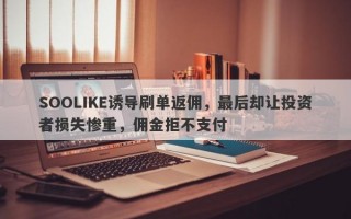 SOOLIKE诱导刷单返佣，最后却让投资者损失惨重，佣金拒不支付