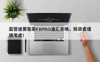 监管迷雾笼罩FXPRO浦汇市场，投资者谨慎考虑！