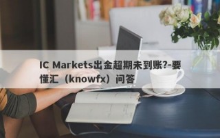 IC Markets出金超期未到账?-要懂汇（knowfx）问答