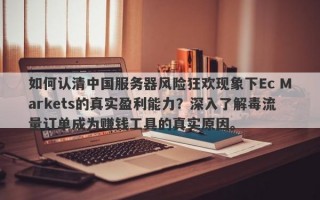 如何认清中国服务器风险狂欢现象下Ec Markets的真实盈利能力？深入了解毒流量订单成为赚钱工具的真实原因。