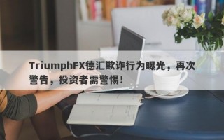 TriumphFX德汇欺诈行为曝光，再次警告，投资者需警惕！