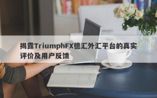 揭露TriumphFX德汇外汇平台的真实评价及用户反馈