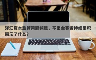 泽汇资本监管问题频现，不出金客诉持续累积揭示了什么？