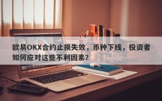 欧易OKX合约止损失效，币种下线，投资者如何应对这些不利因素？