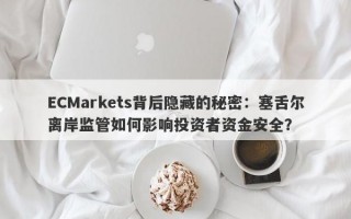 ECMarkets背后隐藏的秘密：塞舌尔离岸监管如何影响投资者资金安全？