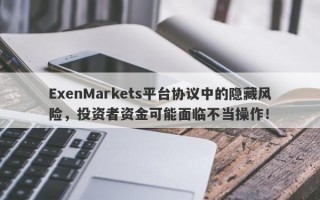 ExenMarkets平台协议中的隐藏风险，投资者资金可能面临不当操作！