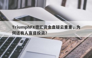 TriumphFX德汇资金盘疑云重重，为何还有人盲目投资？