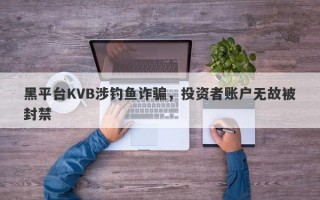 黑平台KVB涉钓鱼诈骗，投资者账户无故被封禁