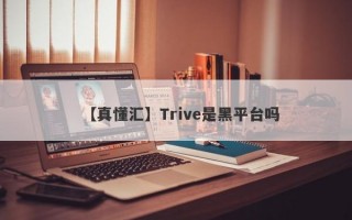 【真懂汇】Trive是黑平台吗
