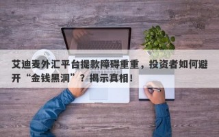 艾迪麦外汇平台提款障碍重重，投资者如何避开“金钱黑洞”？揭示真相！