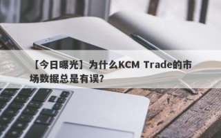 【今日曝光】为什么KCM Trade的市场数据总是有误？