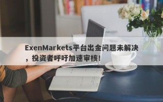 ExenMarkets平台出金问题未解决，投资者呼吁加速审核！