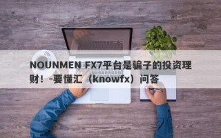 NOUNMEN FX7平台是骗子的投资理财！-要懂汇（knowfx）问答