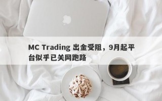 MC Trading 出金受阻，9月起平台似乎已关网跑路