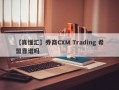 【真懂汇】券商CXM Trading 希盟靠谱吗
