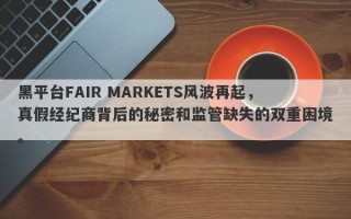 黑平台FAIR MARKETS风波再起，真假经纪商背后的秘密和监管缺失的双重困境。