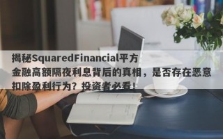 揭秘SquaredFinancial平方金融高额隔夜利息背后的真相，是否存在恶意扣除盈利行为？投资者必看！