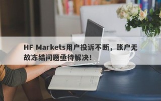 HF Markets用户投诉不断，账户无故冻结问题亟待解决！