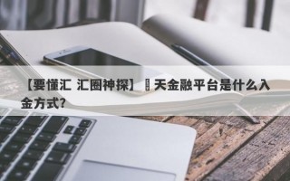 【要懂汇 汇圈神探】灝天金融平台是什么入金方式？
