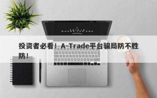 投资者必看！A-Trade平台骗局防不胜防！