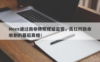 Neex通过南非牌照规避监管，高杠杆致命收割的幕后真相！