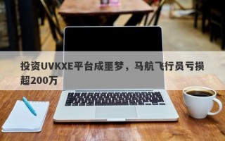 投资UVKXE平台成噩梦，马航飞行员亏损超200万