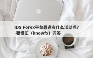 IDS Forex平台最近有什么活动吗？-要懂汇（knowfx）问答