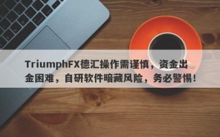 TriumphFX德汇操作需谨慎，资金出金困难，自研软件暗藏风险，务必警惕！