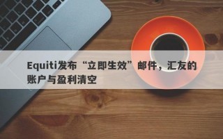 Equiti发布“立即生效”邮件，汇友的账户与盈利清空