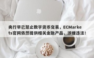 央行早已禁止数字货币交易，ECMarkets官网依然提供相关金融产品，涉嫌违法！