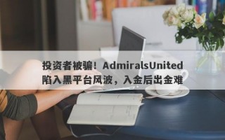 投资者被骗！AdmiralsUnited陷入黑平台风波，入金后出金难